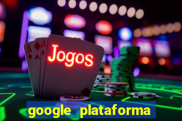 google plataforma de jogos